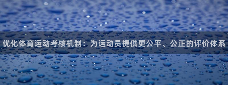 杏悦凯捷平台：优化体育运动考核机制：为运动员提供更公平、公正的评价体系