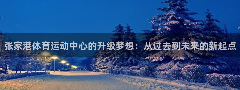 意昂4注册：张家港体育运动中心的升级梦想：从过去到未来的新起点