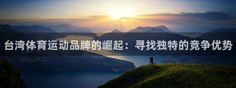 意昂体育官网：台湾体育运动品牌的崛起：寻找独特的竞争优势