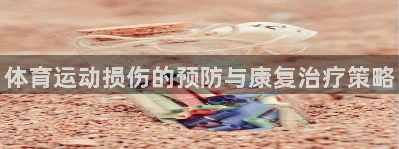 杏悦体育3在线注册：体育运动损伤的预防与康复治疗策略