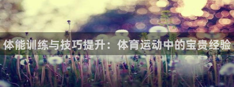 杏悦代理：体能训练与技巧提升：体育运动中的宝贵经验