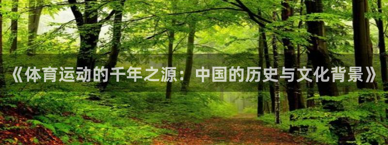 意昂5招商：《体育运动的千年之源：中国的历史与文化背景》