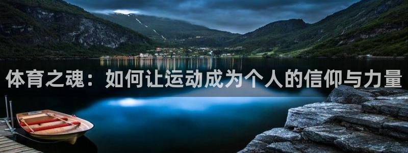 杏悦2体育登录入口：体育之魂：如何让运动成为个人的信仰与力量
