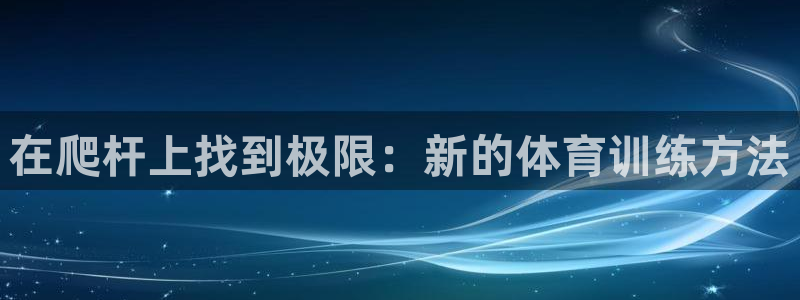 杏悦凯捷注册：在爬杆上找到极限：新的体育训练方法